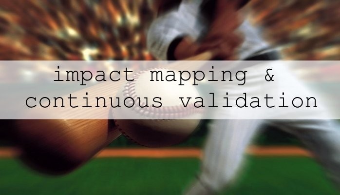 Impact mapping and continuous validation